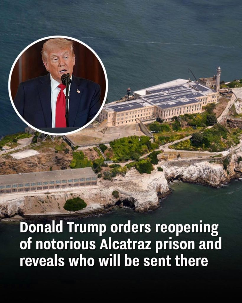 Donald Trump orders reopening of notorious Alcatraz prison and reveals who will be sent there